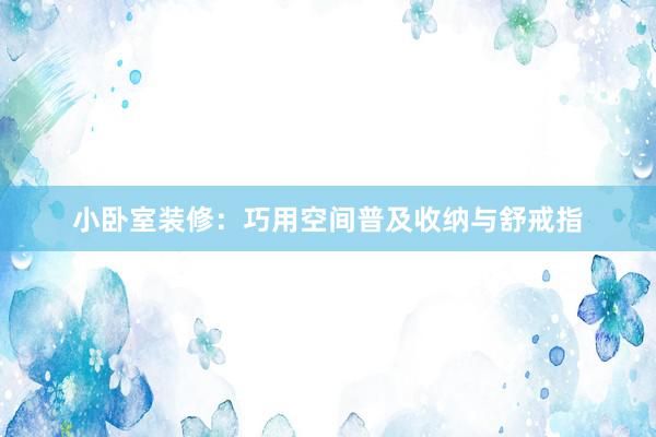 小卧室装修：巧用空间普及收纳与舒戒指