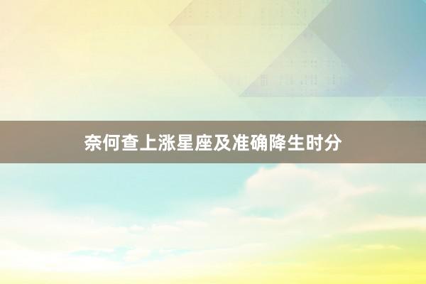 奈何查上涨星座及准确降生时分