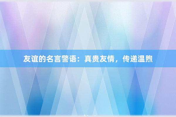 友谊的名言警语：真贵友情，传递温煦