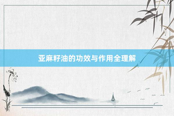 亚麻籽油的功效与作用全理解