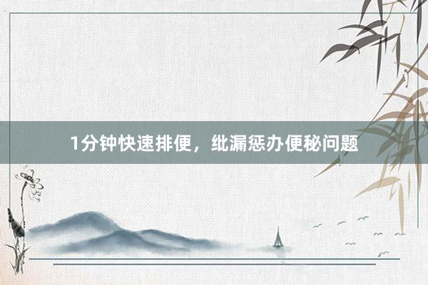 1分钟快速排便，纰漏惩办便秘问题