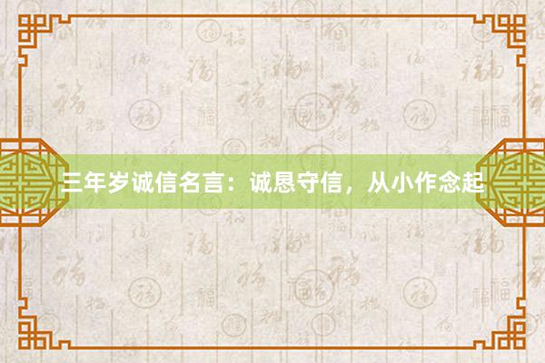 三年岁诚信名言：诚恳守信，从小作念起