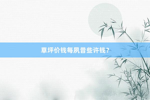 草坪价钱每夙昔些许钱？