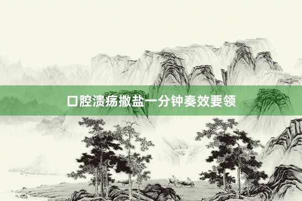口腔溃疡撒盐一分钟奏效要领