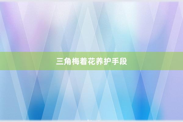 三角梅着花养护手段