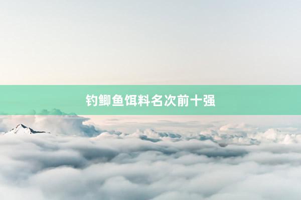 钓鲫鱼饵料名次前十强