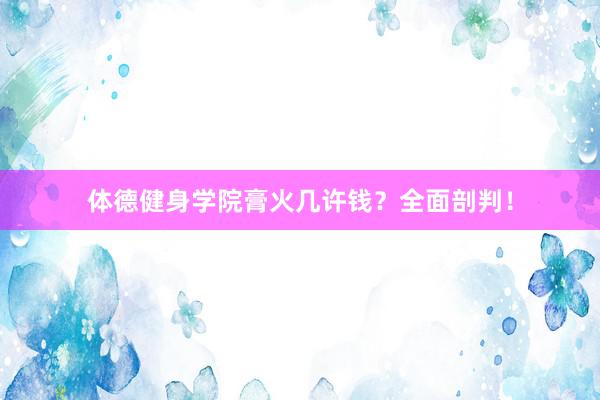 体德健身学院膏火几许钱？全面剖判！